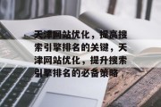 天津网站优化,提高搜索引擎排名的关键,天津网站优化,提升搜索引擎排名的必备策略 天津网站优化,提高搜索引擎排名的关键,天津网站优化,提升搜索引擎排名的必备策略