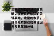 流量驱动的网站运营策略,提升用户体验的关键要素,流量的本质,提高用户体验的关键因素及其策略分析 流量驱动的网站运营策略,提升用户体验的关键要素,流量的本质,提高用户体验的关键因素及其策略分析