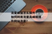流量峰值怎么提升？，如何利用流量高峰期提升网站流量？