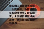 街头霸王最新通关攻略,全面解析,助你轻松征服游戏世界,街头霸王,全面解析最新通关攻略,助你轻松征服游戏世界 街头霸王最新通关攻略,全面解析,助你轻松征服游戏世界,街头霸王,全面解析最新通关攻略,助你轻松征服游戏世界