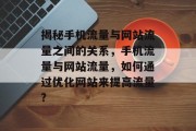 揭秘手机流量与网站流量之间的关系,手机流量与网站流量,如何通过优化网站来提高流量? 揭秘手机流量与网站流量之间的关系,手机流量与网站流量,如何通过优化网站来提高流量?