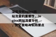 深度分析nginx网站流量的重要性,/nginx网站流量分析,优化策略与实践要点 深度分析nginx网站流量的重要性,/nginx网站流量分析,优化策略与实践要点