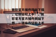 微软官方插件网站下载,让你轻松上手!,微软官方官方插件网站下载,一键操作轻松上手! 微软官方插件网站下载,让你轻松上手!,微软官方官方插件网站下载,一键操作轻松上手!