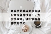 九宫格游戏攻略带你轻松掌握各种技能!,九宫格攻略,轻松掌握各种技能技巧! 九宫格游戏攻略带你轻松掌握各种技能!,九宫格攻略,轻松掌握各种技能技巧!