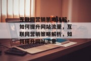 互联网营销策略详解,如何提升网站流量,互联网营销策略解析,如何提升网站流量 互联网营销策略详解,如何提升网站流量,互联网营销策略解析,如何提升网站流量