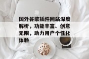 国外谷歌插件网站深度解析,功能丰富、创意无限,助力用户个性化体验 国外谷歌插件网站深度解析,功能丰富、创意无限,助力用户个性化体验