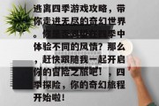逃离四季游戏攻略,带你走进无尽的奇幻世界。你是否渴望在四季中体验不同的风情?那么,赶快跟随我一起开启你的冒险之旅吧!,四季探险,你的奇幻旅程开始啦!