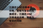 三国志14纪念版通关攻略,策略与智慧的完美结合,三国志14纪念版通关攻略,策略与智慧的交融 三国志14纪念版通关攻略,策略与智慧的完美结合,三国志14纪念版通关攻略,策略与智慧的交融