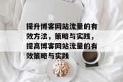提升博客网站流量的有效方法,策略与实践,提高博客网站流量的有效策略与实践 提升博客网站流量的有效方法,策略与实践,提高博客网站流量的有效策略与实践