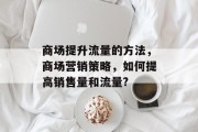 商场提升流量的方法,商场营销策略,如何提高销售量和流量?