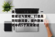 提升短剧流量速度,一些建议与策略,打造高效短剧流量,提升剧本效率的5个关键建议 提升短剧流量速度,一些建议与策略,打造高效短剧流量,提升剧本效率的5个关键建议