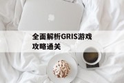 全面解析GRIS游戏攻略通关 全面解析GRIS游戏攻略通关
