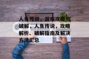 人鱼传说,游戏攻略与破解,人鱼传说,攻略解析、破解指南及解决方法汇总 人鱼传说,游戏攻略与破解,人鱼传说,攻略解析、破解指南及解决方法汇总