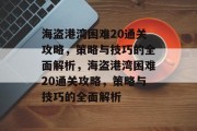 海盗港湾困难20通关攻略,策略与技巧的全面解析,海盗港湾困难20通关攻略,策略与技巧的全面解析 海盗港湾困难20通关攻略,策略与技巧的全面解析,海盗港湾困难20通关攻略,策略与技巧的全面解析