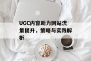 UGC内容助力网站流量提升,策略与实践解析 UGC内容助力网站流量提升,策略与实践解析