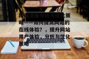 网站流量分析与优化策略——如何提高网站的在线体验?,提升网站用户体验,分析与优化策略 网站流量分析与优化策略——如何提高网站的在线体验?,提升网站用户体验,分析与优化策略