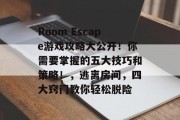 Room Escape游戏攻略大公开!你需要掌握的五大技巧和策略!,逃离房间,四大窍门教你轻松脱险 Room Escape游戏攻略大公开!你需要掌握的五大技巧和策略!,逃离房间,四大窍门教你轻松脱险