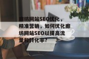 廊坊网站SEO优化,精准营销,如何优化廊坊网站SEO以提高流量和转化率? 廊坊网站SEO优化,精准营销,如何优化廊坊网站SEO以提高流量和转化率?