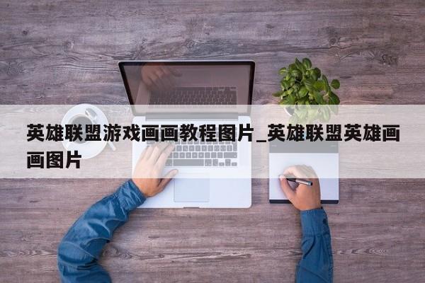 英雄联盟游戏画画教程图片_英雄联盟英雄画画图片