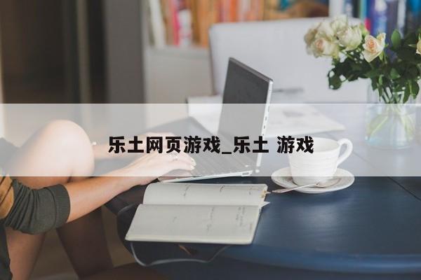 乐土网页游戏_乐土 游戏