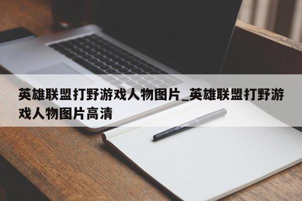 英雄联盟打野游戏人物图片_英雄联盟打野游戏人物图片高清