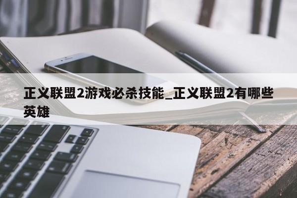 正义联盟2游戏必杀技能_正义联盟2有哪些英雄