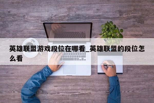 英雄联盟游戏段位在哪看_英雄联盟的段位怎么看