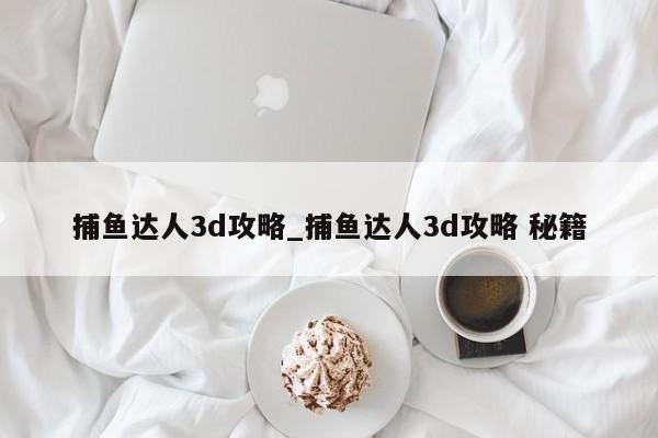 捕鱼达人3d攻略_捕鱼达人3d攻略 秘籍