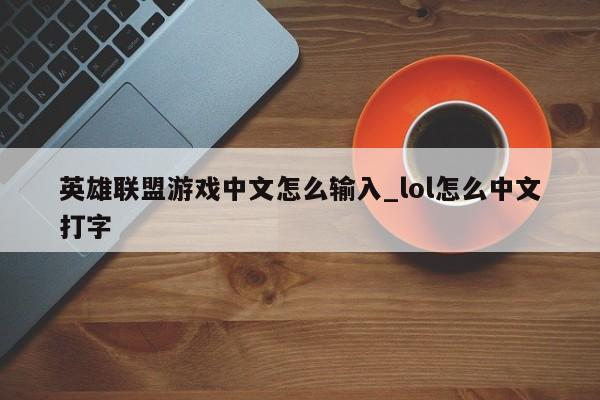 英雄联盟游戏中文怎么输入_lol怎么中文打字
