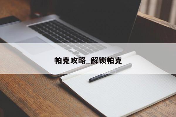 帕克攻略_解锁帕克