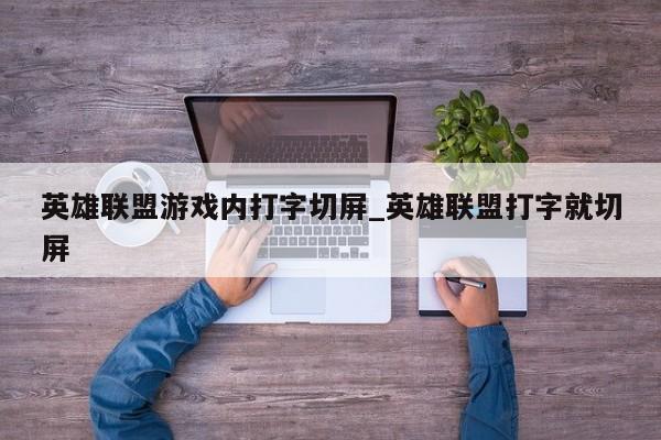 英雄联盟游戏内打字切屏_英雄联盟打字就切屏
