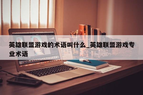 英雄联盟游戏的术语叫什么_英雄联盟游戏专业术语