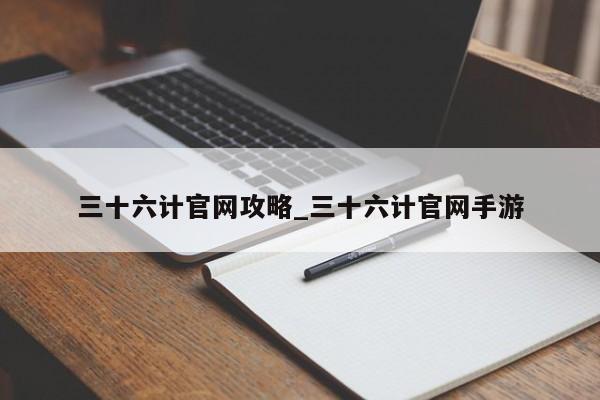 三十六计官网攻略_三十六计官网手游