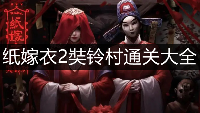 纸嫁衣游戏攻略(纸嫁衣5游戏攻略) 纸嫁衣游戏攻略(纸嫁衣5游戏攻略)