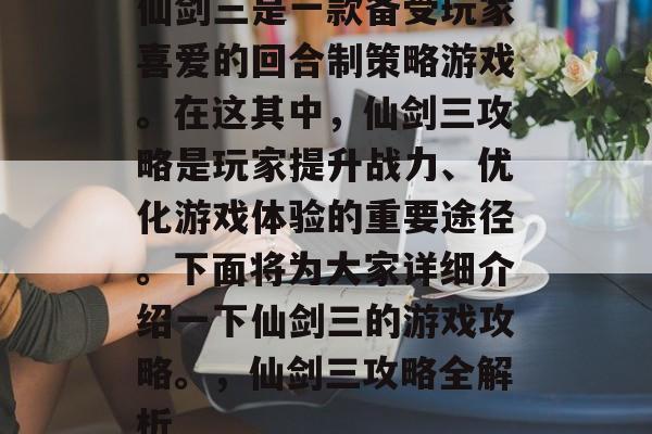 仙剑三是一款备受玩家喜爱的回合制策略游戏。在这其中,仙剑三攻略是玩家提升战力、优化游戏体验的重要途径。下面将为大家详细介绍一下仙剑三的游戏攻略。,仙剑三攻略全解析 仙剑三是一款备受玩家喜爱的回合制策略游戏。在这其中,仙剑三攻略是玩家提升战力、优化游戏体验的重要途径。下面将为大家详细介绍一下仙剑三的游戏攻略。,仙剑三攻略全解析