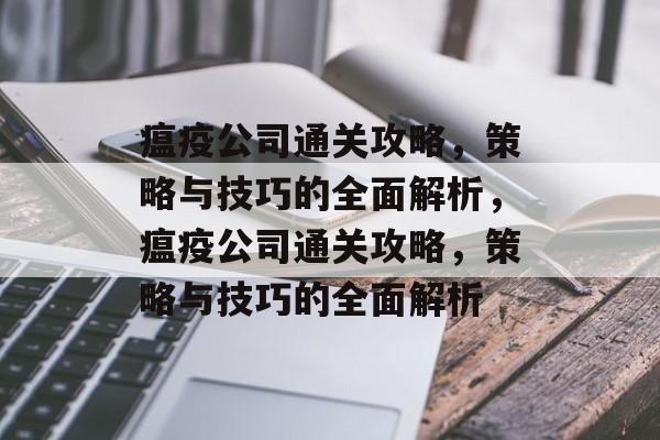 瘟疫公司通关攻略,策略与技巧的全面解析,瘟疫公司通关攻略,策略与技巧的全面解析 瘟疫公司通关攻略,策略与技巧的全面解析,瘟疫公司通关攻略,策略与技巧的全面解析