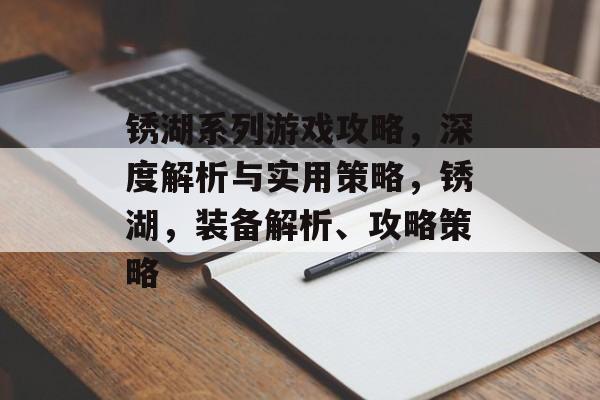 锈湖系列游戏攻略，深度解析与实用策略，锈湖，装备解析、攻略策略