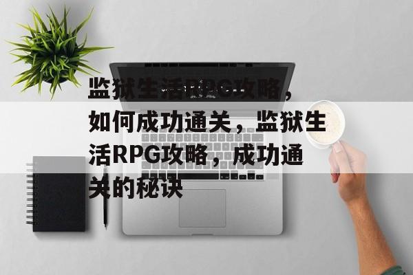 监狱生活RPG攻略,如何成功通关,监狱生活RPG攻略,成功通关的秘诀 监狱生活RPG攻略,如何成功通关,监狱生活RPG攻略,成功通关的秘诀