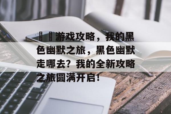 囧囧游戏攻略,我的黑色幽默之旅,黑色幽默走哪去?我的全新攻略之旅圆满开启! 囧囧游戏攻略,我的黑色幽默之旅,黑色幽默走哪去?我的全新攻略之旅圆满开启!