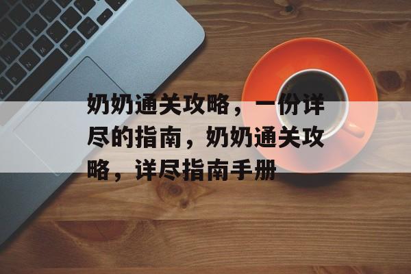 奶奶通关攻略,一份详尽的指南,奶奶通关攻略,详尽指南手册 奶奶通关攻略,一份详尽的指南,奶奶通关攻略,详尽指南手册