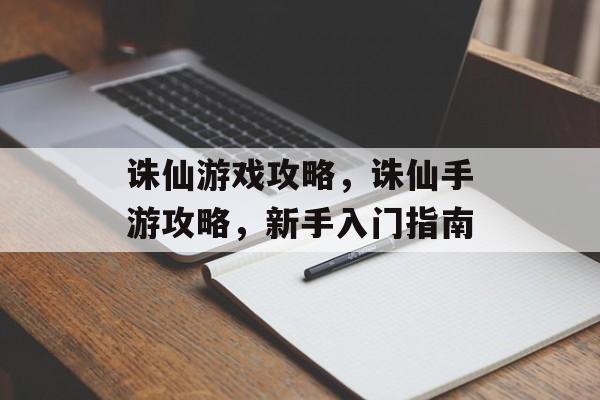 诛仙游戏攻略,诛仙手游攻略,新手入门指南 诛仙游戏攻略,诛仙手游攻略,新手入门指南