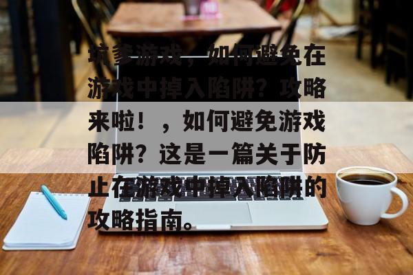 坑爹游戏,如何避免在游戏中掉入陷阱?攻略来啦!,如何避免游戏陷阱?这是一篇关于防止在游戏中掉入陷阱的攻略指南。 坑爹游戏,如何避免在游戏中掉入陷阱?攻略来啦!,如何避免游戏陷阱?这是一篇关于防止在游戏中掉入陷阱的攻略指南。