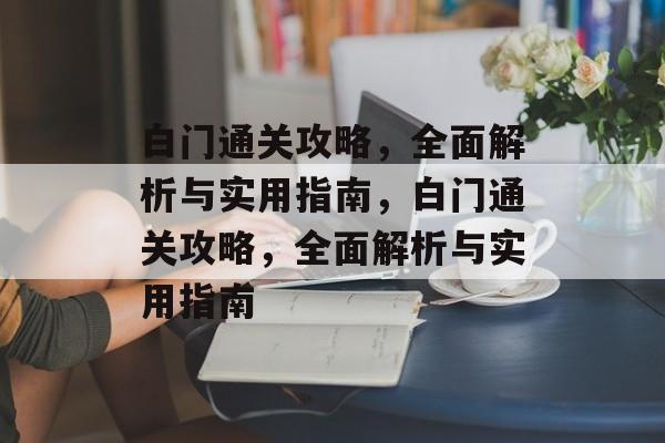 白门通关攻略,全面解析与实用指南,白门通关攻略,全面解析与实用指南 白门通关攻略,全面解析与实用指南,白门通关攻略,全面解析与实用指南