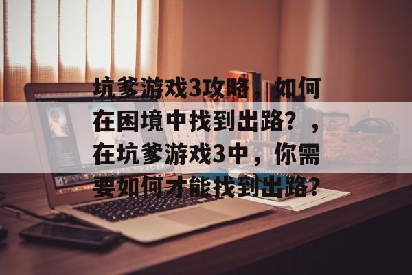 坑爹游戏3攻略，如何在困境中找到出路？，在坑爹游戏3中，你需要如何才能找到出路？
