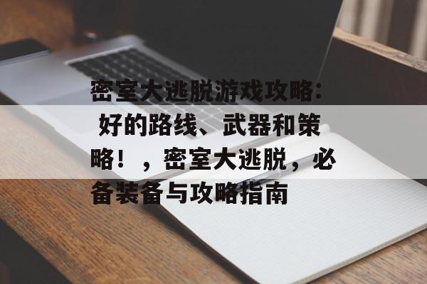密室大逃脱游戏攻略: 好的路线、武器和策略！，密室大逃脱，必备装备与攻略指南