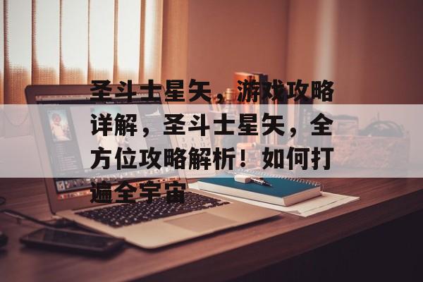 圣斗士星矢,游戏攻略详解,圣斗士星矢,全方位攻略解析!如何打遍全宇宙 圣斗士星矢,游戏攻略详解,圣斗士星矢,全方位攻略解析!如何打遍全宇宙