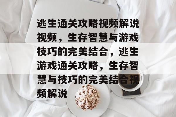 逃生通关攻略视频解说视频，生存智慧与游戏技巧的完美结合，逃生游戏通关攻略，生存智慧与技巧的完美结合视频解说