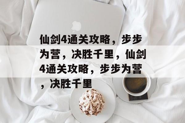 仙剑4通关攻略,步步为营,决胜千里,仙剑4通关攻略,步步为营,决胜千里 仙剑4通关攻略,步步为营,决胜千里,仙剑4通关攻略,步步为营,决胜千里