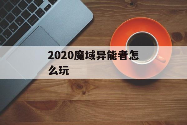2020魔域异能者怎么玩 2020魔域异能者怎么玩