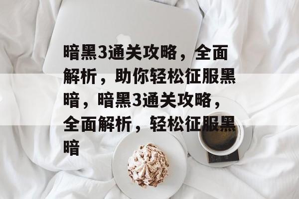 暗黑3通关攻略,全面解析,助你轻松征服黑暗,暗黑3通关攻略,全面解析,轻松征服黑暗 暗黑3通关攻略,全面解析,助你轻松征服黑暗,暗黑3通关攻略,全面解析,轻松征服黑暗